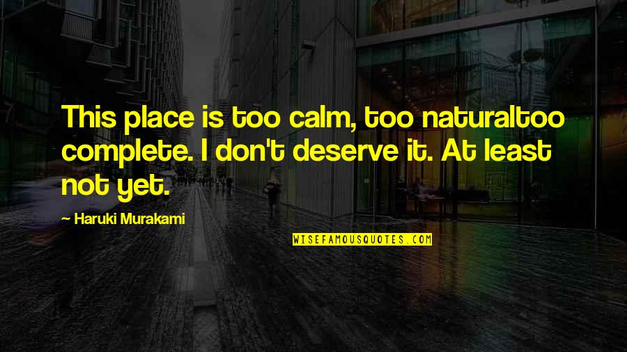 You Deserve So Much More Quotes By Haruki Murakami: This place is too calm, too naturaltoo complete.