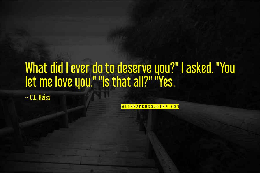 You Deserve The Best My Love Quotes By C.D. Reiss: What did I ever do to deserve you?" You Deserve The Best My Love Quotes By C.D. Reiss: What did I ever do to deserve you?"
