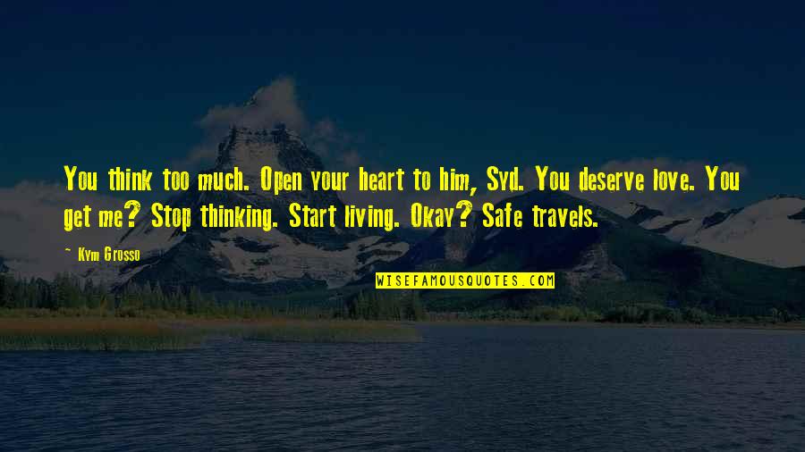 You Deserve The Best My Love Quotes By Kym Grosso: You think too much. Open your heart to You Deserve The Best My Love Quotes By Kym Grosso: You think too much. Open your heart to