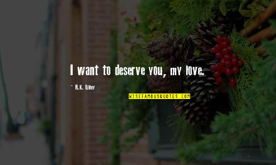 You Deserve The Best My Love Quotes By R.K. Lilley: I want to deserve you, my love. You Deserve The Best My Love Quotes By R.K. Lilley: I want to deserve you, my love.