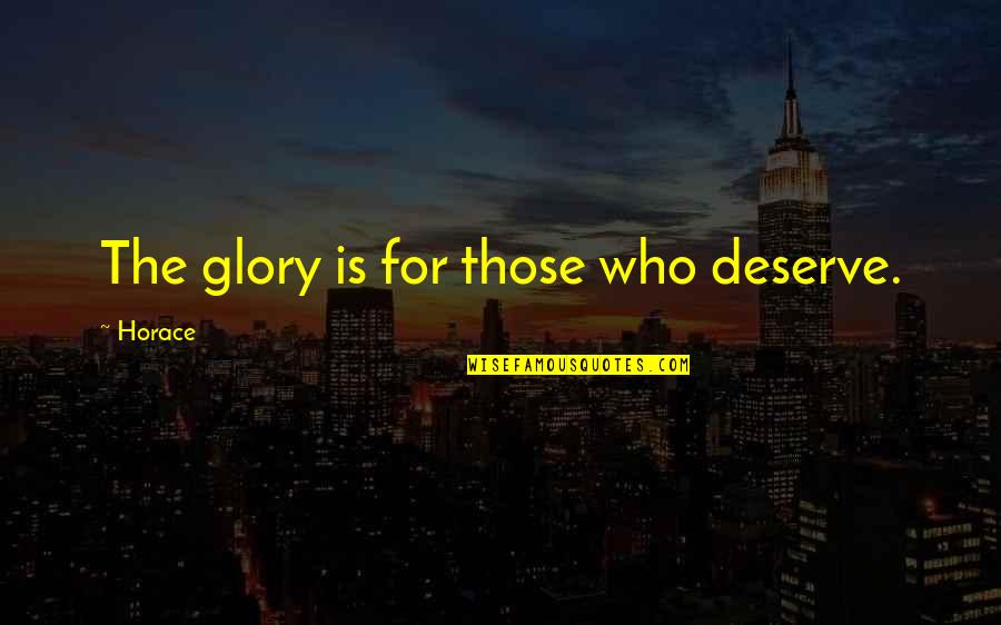 You Deserve The Glory Quotes By Horace: The glory is for those who deserve. You Deserve The Glory Quotes By Horace: The glory is for those who deserve.