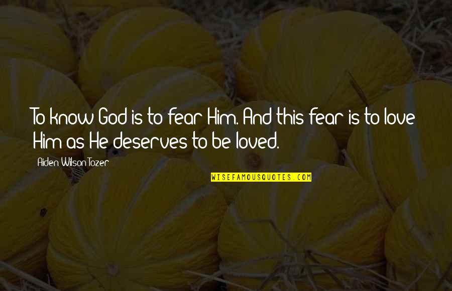 You Deserve To Be Loved Quotes By Aiden Wilson Tozer: To know God is to fear Him. And