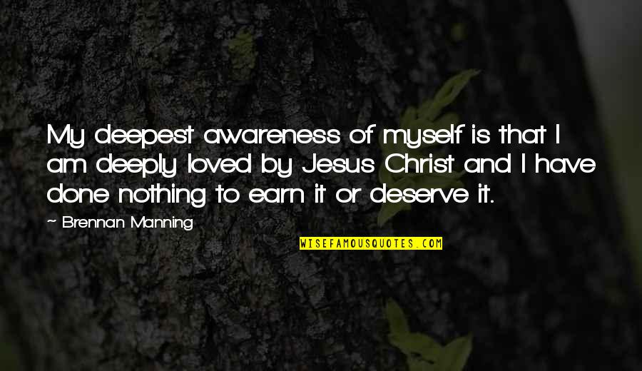 You Deserve To Be Loved Quotes By Brennan Manning: My deepest awareness of myself is that I