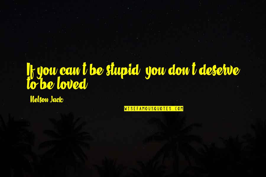 You Deserve To Be Loved Quotes By Nelson Jack: If you can't be stupid, you don't deserve