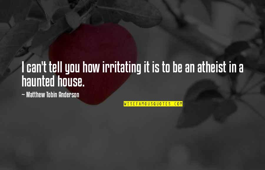 You Deserve To Be Treated Better Quotes By Matthew Tobin Anderson: I can't tell you how irritating it is