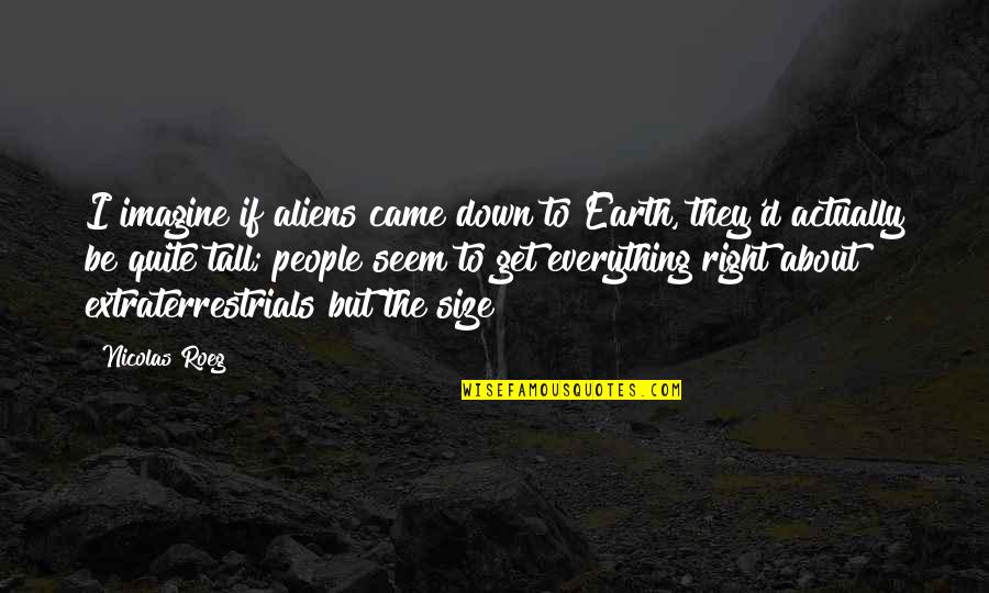 You Deserve To Shine Quotes By Nicolas Roeg: I imagine if aliens came down to Earth, You Deserve To Shine Quotes By Nicolas Roeg: I imagine if aliens came down to Earth,