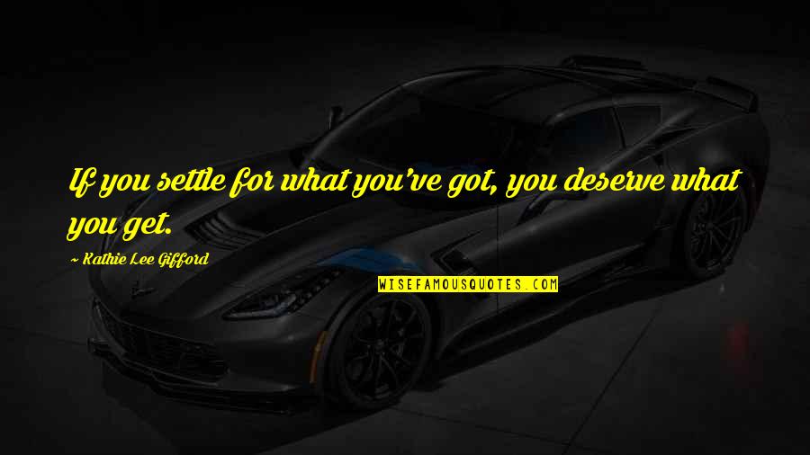 You Deserve What You Got Quotes By Kathie Lee Gifford: If you settle for what you've got, you