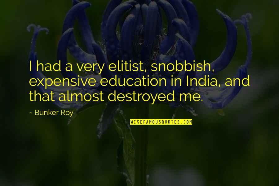 You Destroyed Me Quotes By Bunker Roy: I had a very elitist, snobbish, expensive education