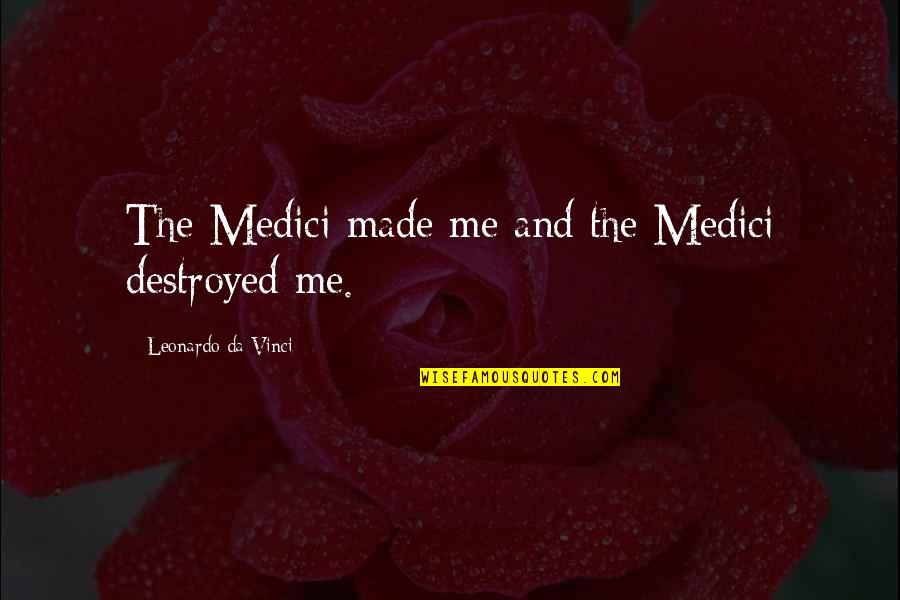 You Destroyed Me Quotes By Leonardo Da Vinci: The Medici made me and the Medici destroyed