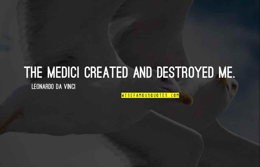 You Destroyed Me Quotes By Leonardo Da Vinci: The Medici created and destroyed me.