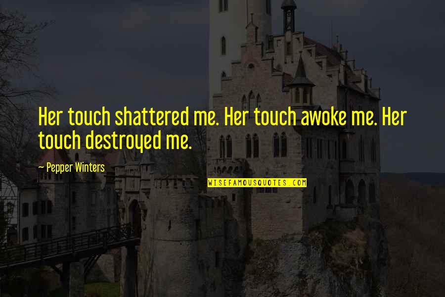 You Destroyed Me Quotes By Pepper Winters: Her touch shattered me. Her touch awoke me.