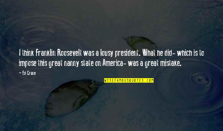 You Did A Mistake Quotes By Ed Crane: I think Franklin Roosevelt was a lousy president.