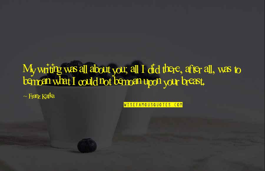 You Did All You Could Quotes By Franz Kafka: My writing was all about you; all I You Did All You Could Quotes By Franz Kafka: My writing was all about you; all I
