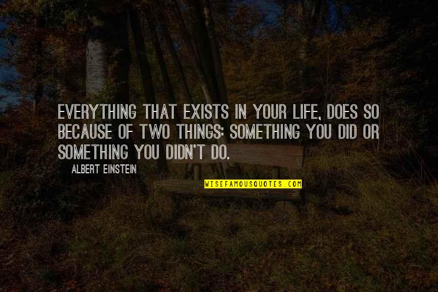 You Did Everything Quotes By Albert Einstein: Everything that exists in your life, does so