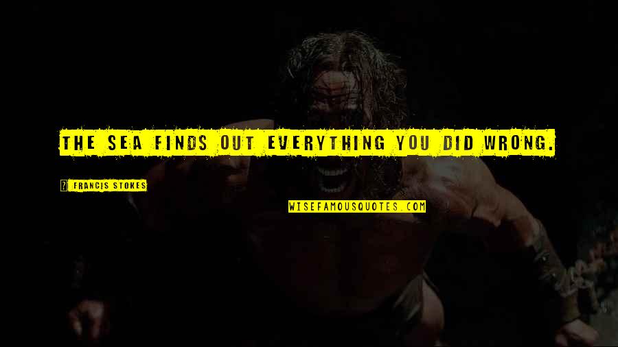 You Did Everything Quotes By Francis Stokes: The sea finds out everything you did wrong.