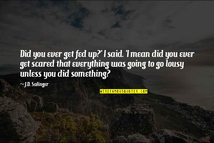 You Did Everything Quotes By J.D. Salinger: Did you ever get fed up?' I said.