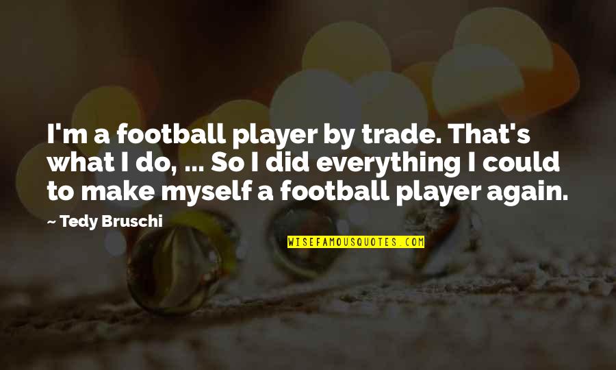 You Did It Again Quotes By Tedy Bruschi: I'm a football player by trade. That's what
