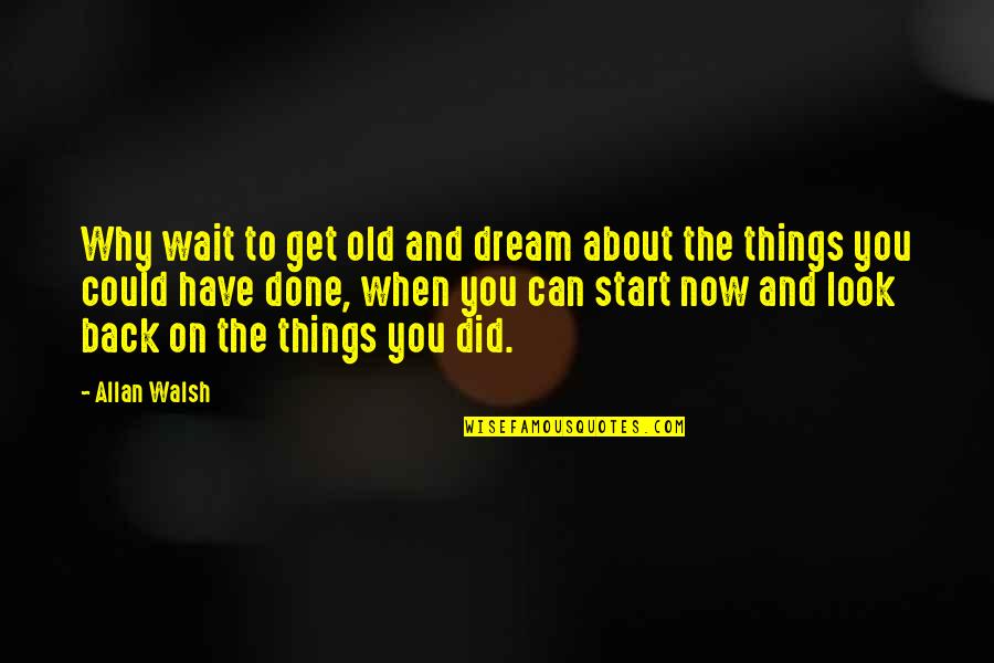 You Did It Motivational Quotes By Allan Walsh: Why wait to get old and dream about