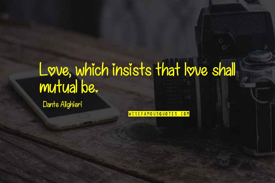 You Did Me So Wrong Quotes By Dante Alighieri: Love, which insists that love shall mutual be.