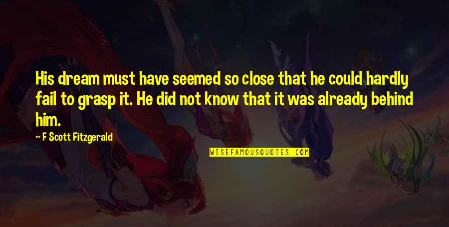 You Did Not Fail Quotes By F Scott Fitzgerald: His dream must have seemed so close that You Did Not Fail Quotes By F Scott Fitzgerald: His dream must have seemed so close that