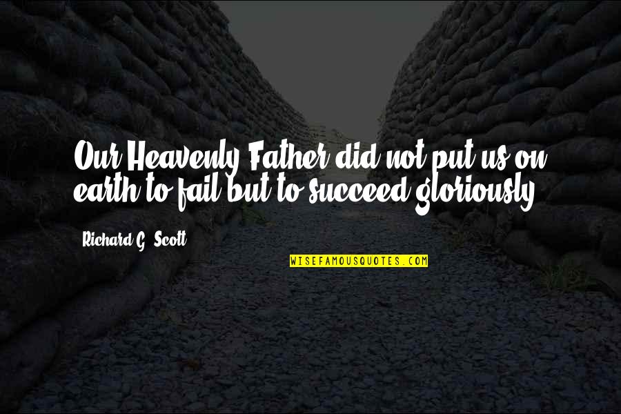 You Did Not Fail Quotes By Richard G. Scott: Our Heavenly Father did not put us on