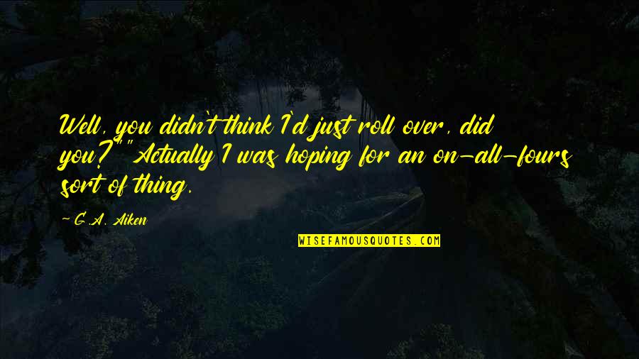 You Did Well Quotes By G.A. Aiken: Well, you didn't think I'd just roll over,