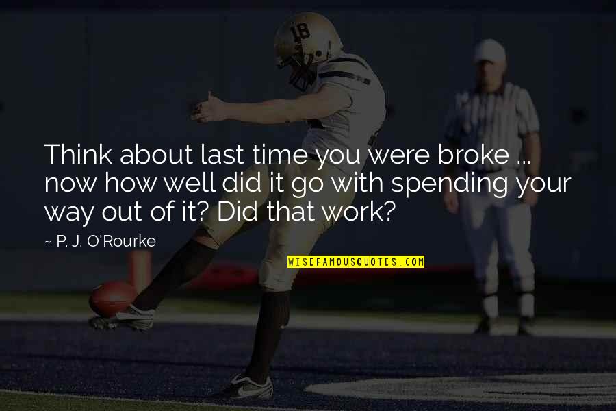 You Did Well Quotes By P. J. O'Rourke: Think about last time you were broke ...