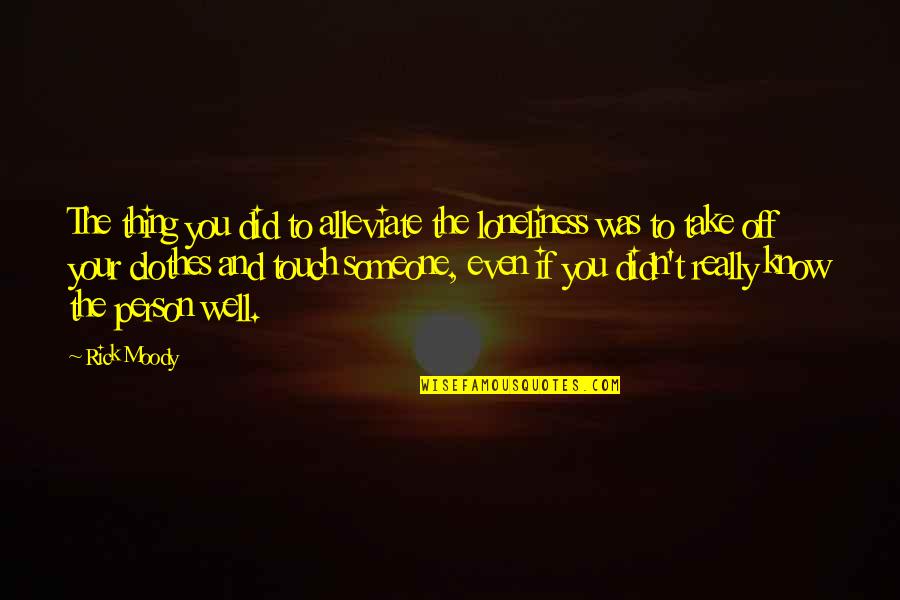 You Did Well Quotes By Rick Moody: The thing you did to alleviate the loneliness