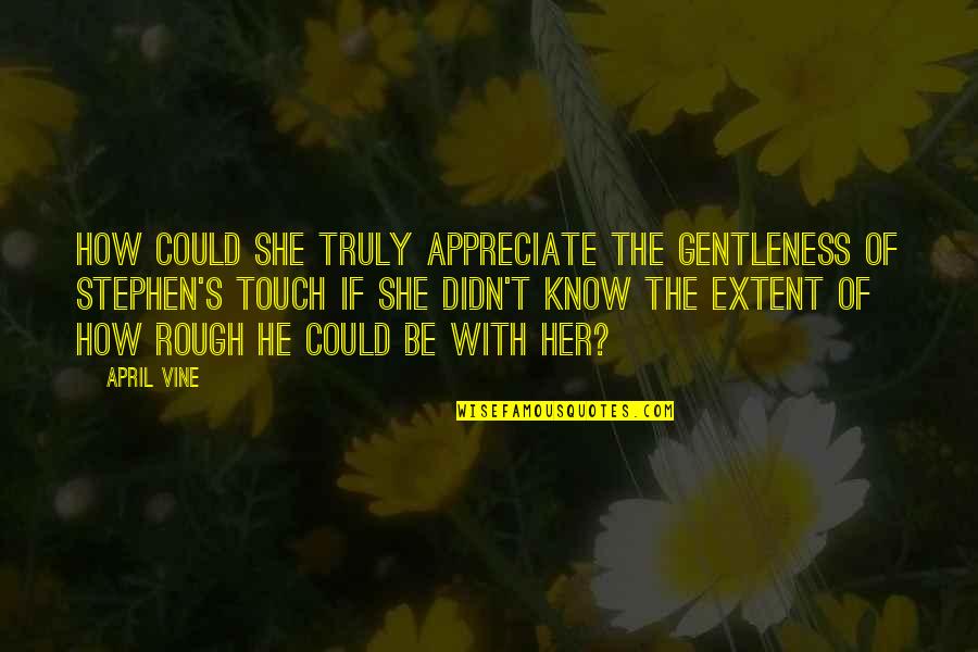 You Didn't Appreciate Her Quotes By April Vine: How could she truly appreciate the gentleness of You Didn't Appreciate Her Quotes By April Vine: How could she truly appreciate the gentleness of