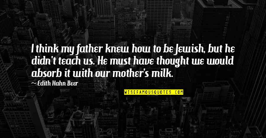 You Didn't Appreciate Her Quotes By Edith Hahn Beer: I think my father knew how to be You Didn't Appreciate Her Quotes By Edith Hahn Beer: I think my father knew how to be