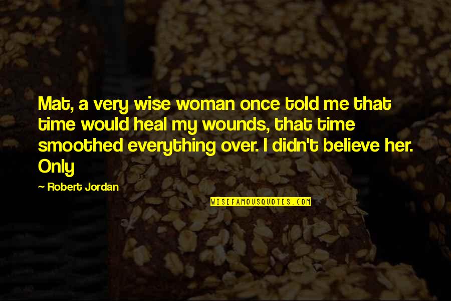 You Didn't Believe In Me Quotes By Robert Jordan: Mat, a very wise woman once told me