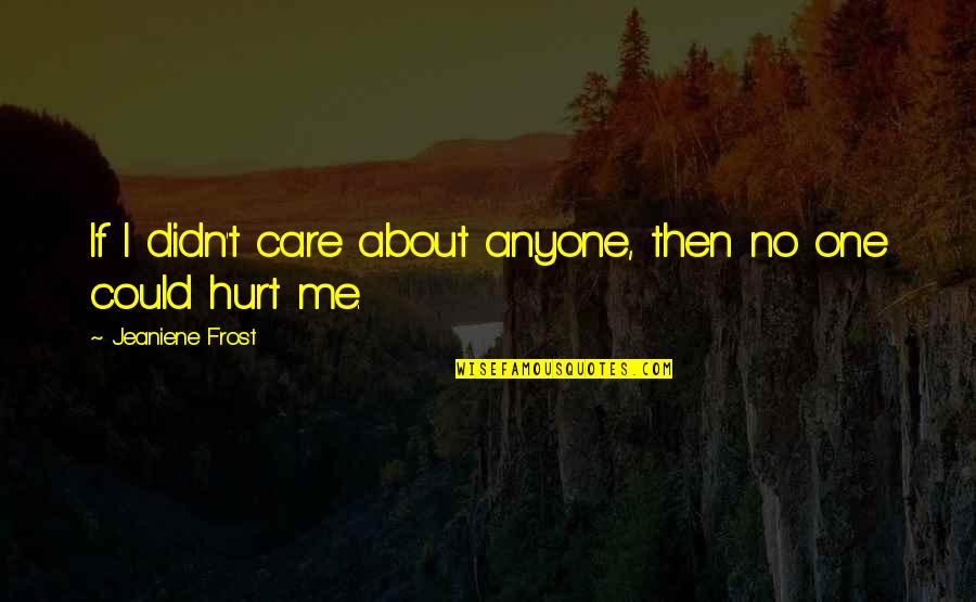 You Didn't Care About Me Quotes By Jeaniene Frost: If I didn't care about anyone, then no