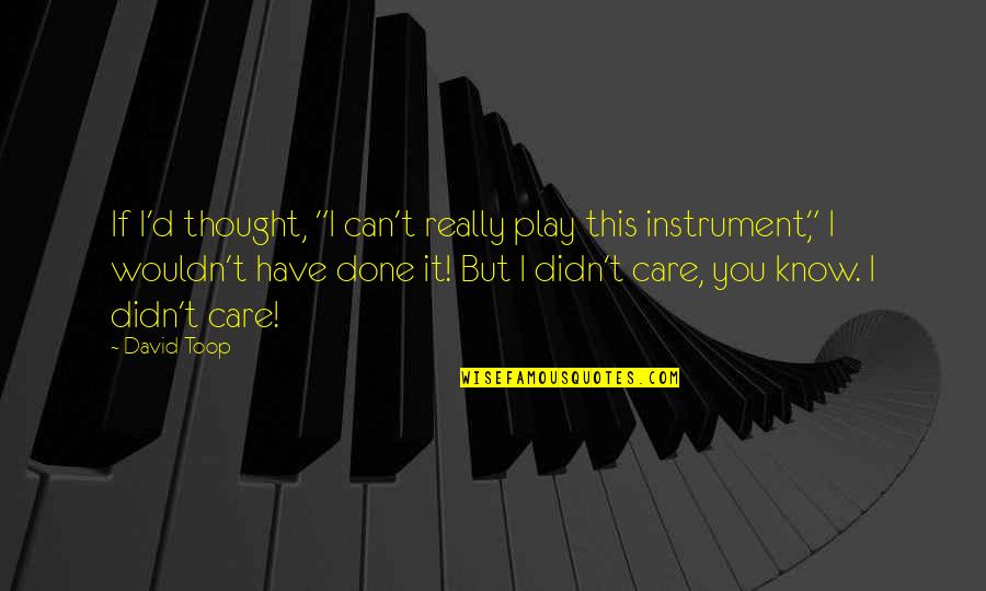You Didn't Care Quotes By David Toop: If I'd thought, "I can't really play this You Didn't Care Quotes By David Toop: If I'd thought, "I can't really play this