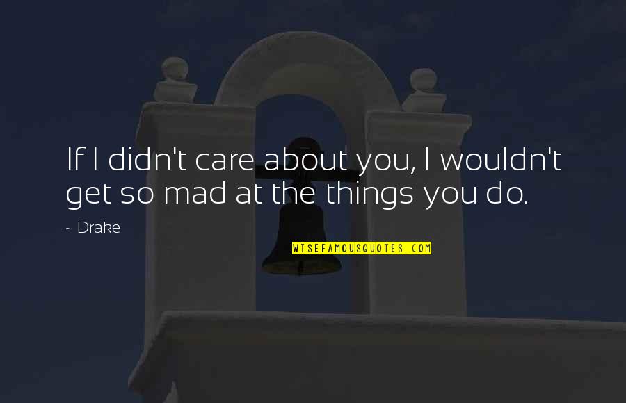 You Didn't Care Quotes By Drake: If I didn't care about you, I wouldn't