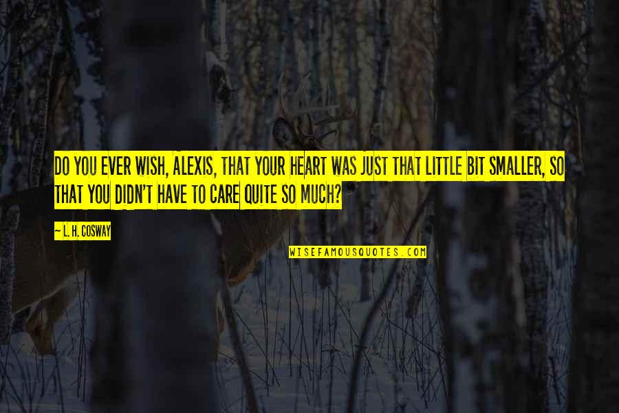 You Didn't Care Quotes By L. H. Cosway: Do you ever wish, Alexis, that your heart You Didn't Care Quotes By L. H. Cosway: Do you ever wish, Alexis, that your heart