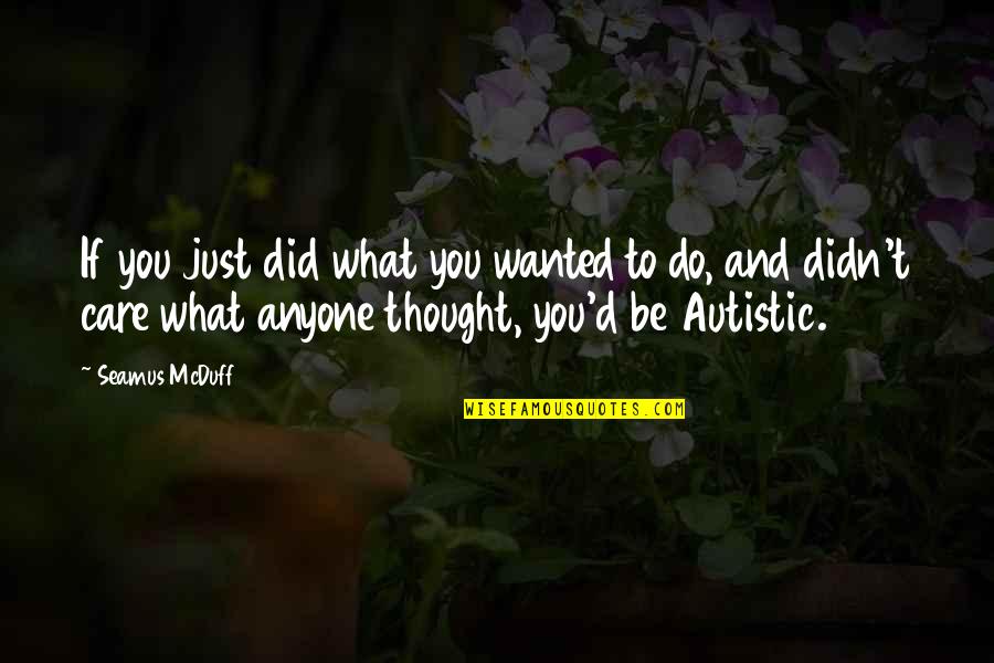You Didn't Care Quotes By Seamus McDuff: If you just did what you wanted to You Didn't Care Quotes By Seamus McDuff: If you just did what you wanted to