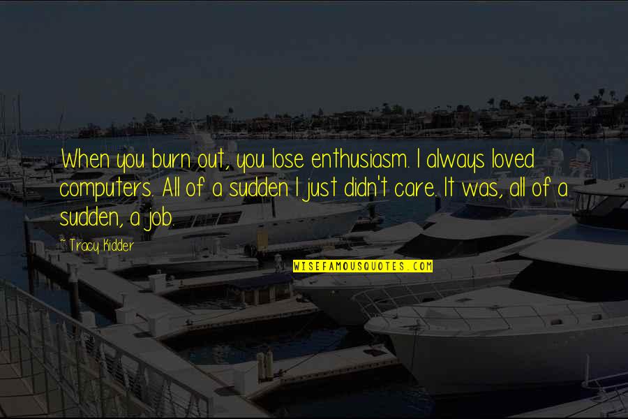 You Didn't Care Quotes By Tracy Kidder: When you burn out, you lose enthusiasm. I