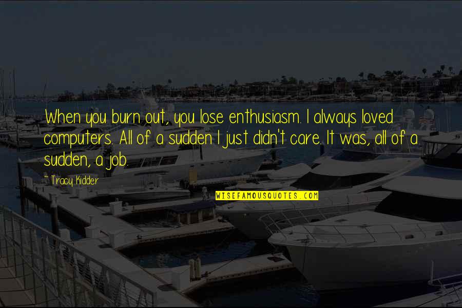 You Didn't Care Quotes By Tracy Kidder: When you burn out, you lose enthusiasm. I You Didn't Care Quotes By Tracy Kidder: When you burn out, you lose enthusiasm. I