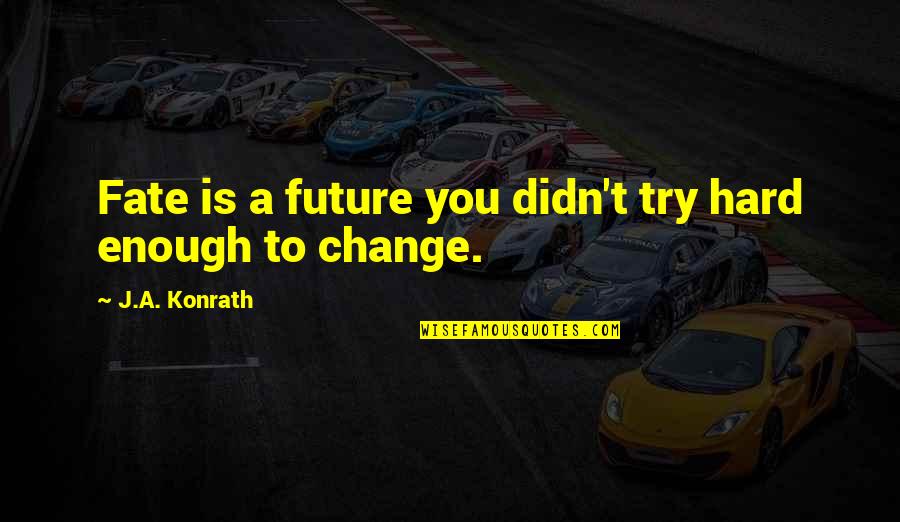 You Didn't Change Quotes By J.A. Konrath: Fate is a future you didn't try hard