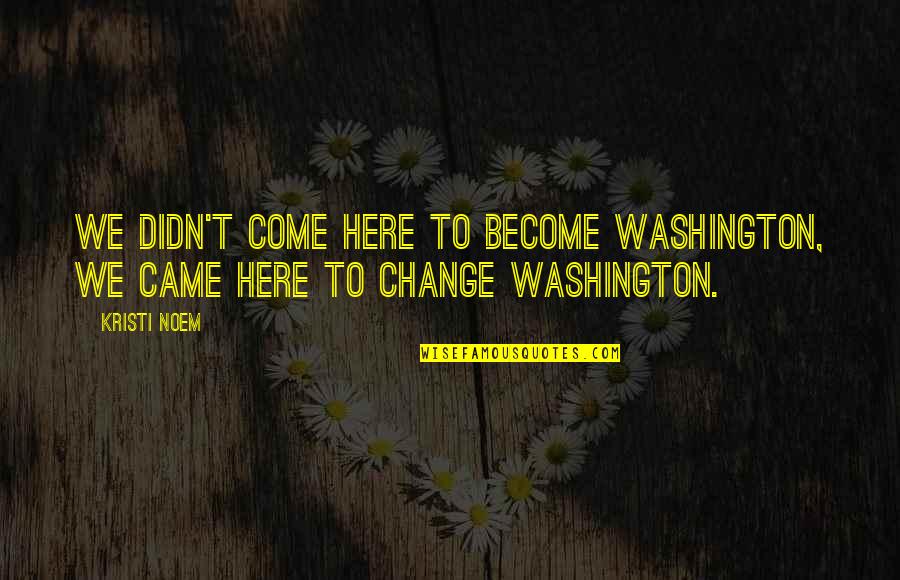 You Didn't Change Quotes By Kristi Noem: We didn't come here to become Washington, we