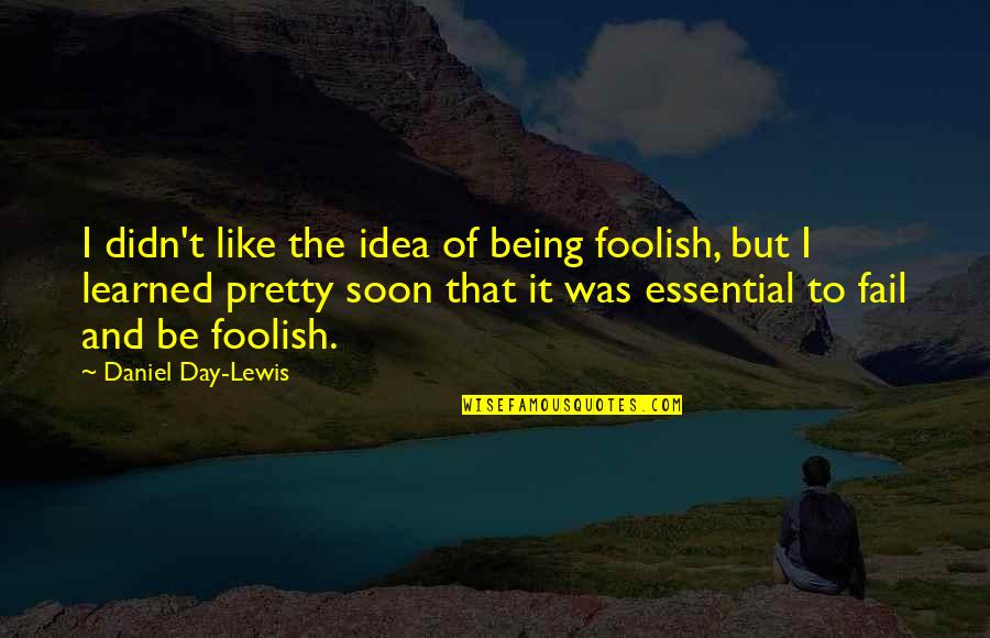 You Didn't Fail Quotes By Daniel Day-Lewis: I didn't like the idea of being foolish,