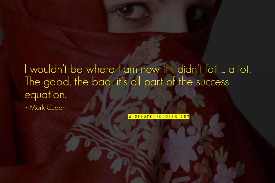 You Didn't Fail Quotes By Mark Cuban: I wouldn't be where I am now if You Didn't Fail Quotes By Mark Cuban: I wouldn't be where I am now if