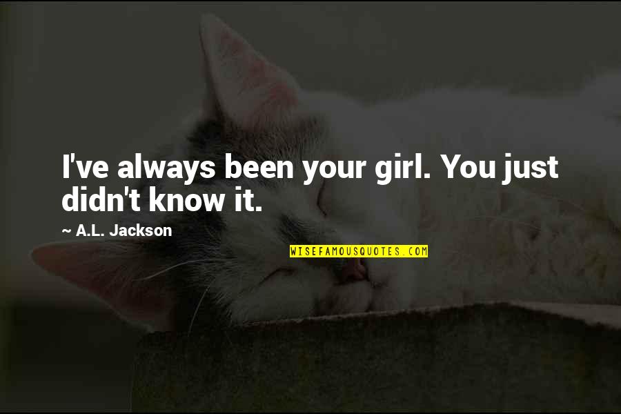 You Didn't Know Quotes By A.L. Jackson: I've always been your girl. You just didn't