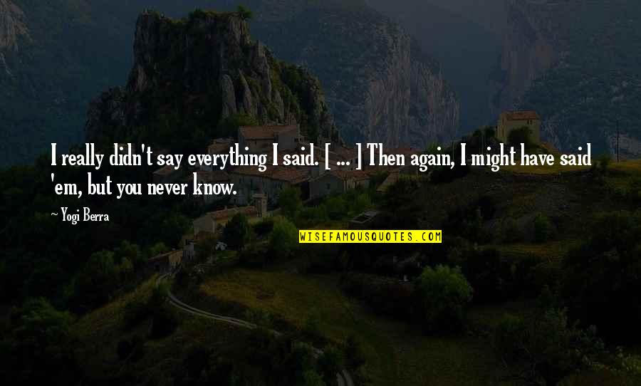 You Didn't Know Quotes By Yogi Berra: I really didn't say everything I said. [