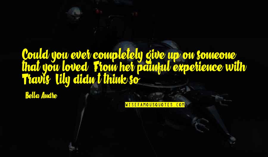 You Didn't Love Her Quotes By Bella Andre: Could you ever completely give up on someone