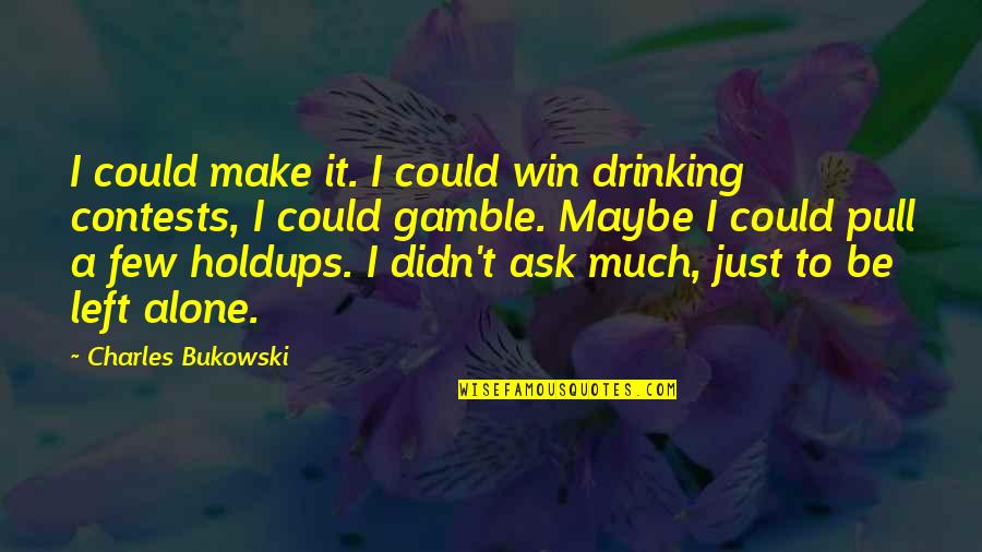 You Didn't Win Quotes By Charles Bukowski: I could make it. I could win drinking