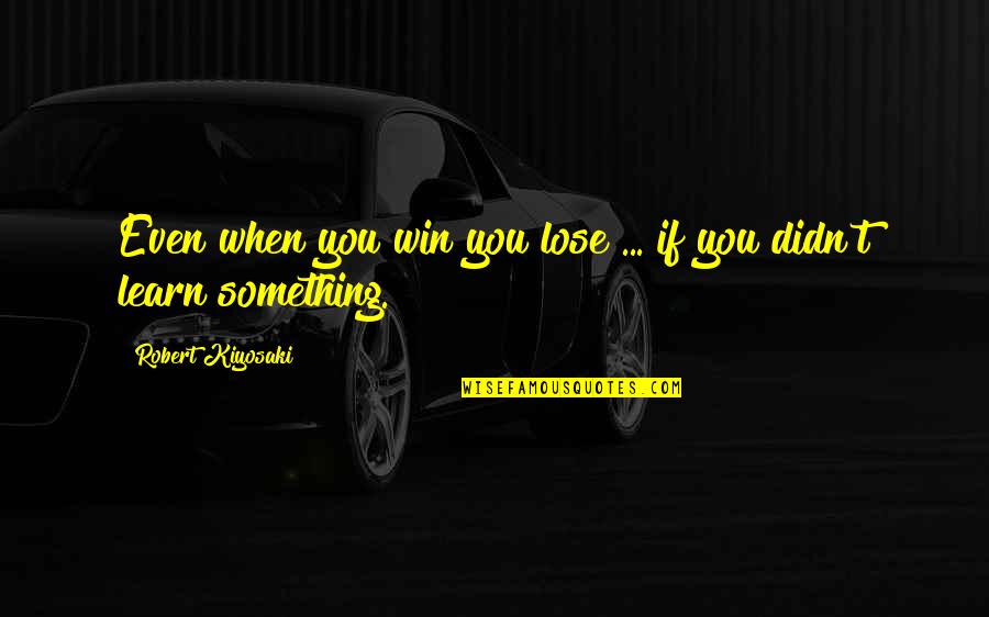 You Didn't Win Quotes By Robert Kiyosaki: Even when you win you lose ... if
