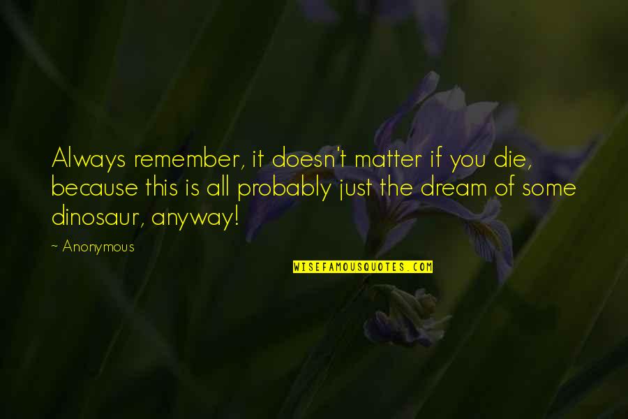 You Die Quotes By Anonymous: Always remember, it doesn't matter if you die,