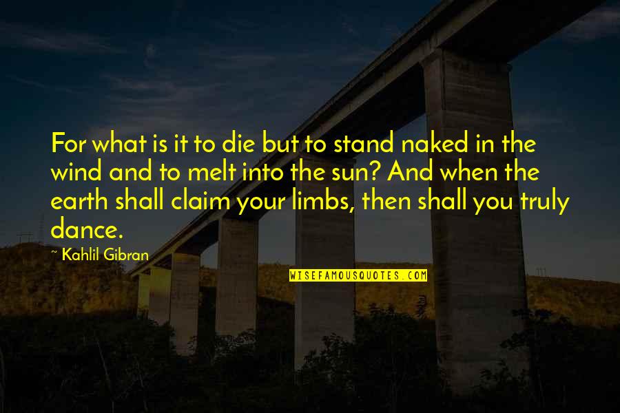 You Die Quotes By Kahlil Gibran: For what is it to die but to