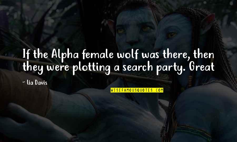 You Died And Left Me Alone Quotes By Lia Davis: If the Alpha female wolf was there, then